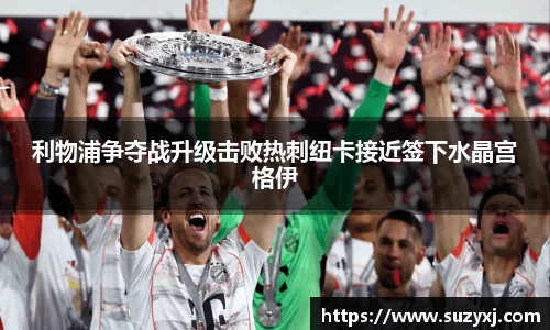 利物浦争夺战升级击败热刺纽卡接近签下水晶宫格伊