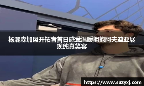 杨瀚森加盟开拓者首日感受温暖拥抱阿夫迪亚展现纯真笑容