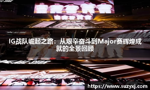 IG战队崛起之路：从艰辛奋斗到Major赛辉煌成就的全景回顾