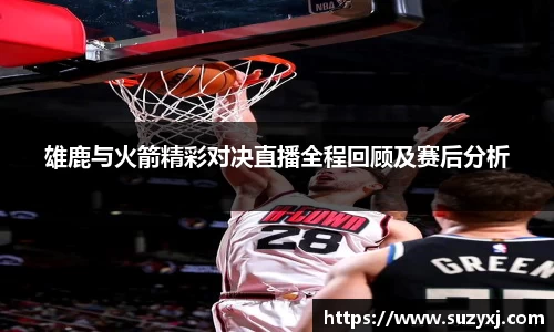 雄鹿与火箭精彩对决直播全程回顾及赛后分析