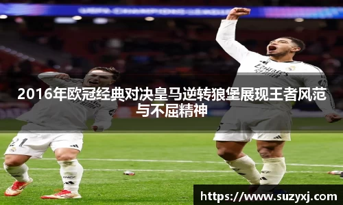 2016年欧冠经典对决皇马逆转狼堡展现王者风范与不屈精神