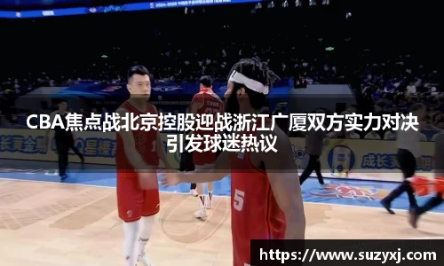 CBA焦点战北京控股迎战浙江广厦双方实力对决引发球迷热议