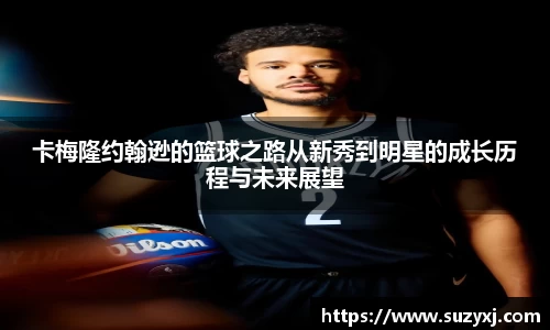 卡梅隆约翰逊的篮球之路从新秀到明星的成长历程与未来展望
