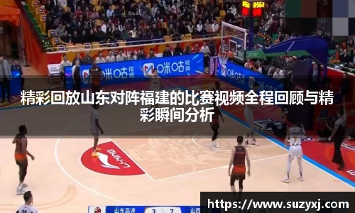 精彩回放山东对阵福建的比赛视频全程回顾与精彩瞬间分析
